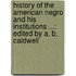 History of the American Negro and His Institutions ...: Edited by A. B. Caldwell