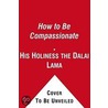 How To Be Compassionate: A Handbook For Creating Inner Peace And A Happier World door Hh The Dalai Lama