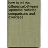 How to Tell the Difference Between Japanese Particles: Comparisons and Exercises by Naoko Chino