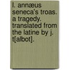 L. Annæus Seneca's Troas. A tragedy. Translated from the Latine by J. T[albot]. door Lucius Annaeus Seneca