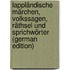 Lappländische Märchen, Volkssagen, Räthsel Und Sprichwörter (German Edition)