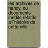 Les Archives De Nancy, Ou Documents Inedits Relatifs a L'Histoire De Cette Ville door Henri Lepage