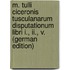 M. Tulli Ciceronis Tusculanarum Disputationum Libri I., Ii., V. (German Edition)