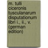 M. Tulli Ciceronis Tusculanarum Disputationum Libri I., Ii., V. (German Edition) door Marcus T. Cicero