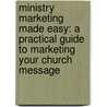 Ministry Marketing Made Easy: A Practical Guide to Marketing Your Church Message door Yvon Prehn