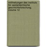 Mittheilungen Des Instituts Für Oesterreichische Geschichtsforschung, Volume 12 by UniversitäT. Wien. Institut Für Österreichische Geschichtsforschung