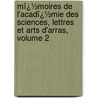 Mï¿½Moires De L'Acadï¿½Mie Des Sciences, Lettres Et Arts D'Arras, Volume 2 door Lettres Et Art Acad mie Des Sc