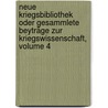 Neue Kriegsbibliothek Oder Gesammlete Beyträge Zur Kriegswissenschaft, Volume 4 door Onbekend
