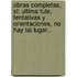 Obras Completas, Xi: Ultima Tule, Tentativas Y Orientaciones, No Hay Tal Lugar..