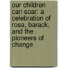 Our Children Can Soar: A Celebration Of Rosa, Barack, And The Pioneers Of Change by Michelle Cook