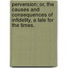 Perversion; or, the Causes and consequences of Infidelity, a tale for the times. door Conybeare