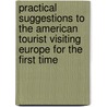 Practical Suggestions to the American Tourist Visiting Europe for the First Time door James H. (From Old Catalog] Hoose
