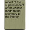 Report of the Superintendent of the Census Made to the Secretary of the Interior door Onbekend