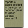 Reports of Cases Decided in the Court of Common Pleas of Upper Canada, Volume 13 door Christopher Robinson