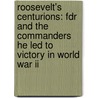 Roosevelt's Centurions: Fdr And The Commanders He Led To Victory In World War Ii by Joseph E. Persico