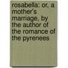 Rosabella: or, a Mother's Marriage, by the Author of the Romance of the Pyrenees door Catherine Cuthbertson