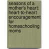 Seasons of a Mother's Heart: Heart-To-Heart Encouragement for Homeschooling Moms by Sally Clarkson