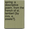 Spring: a descriptive poem. From the French of St. Lambert [by Mrs. E. Steele?]. door Jean Francois De Saint-Lambert