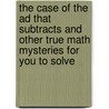 The Case of the Ad That Subtracts and Other True Math Mysteries for You to Solve by Danielle S. Hammelef