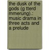 The Dusk Of The Gods (G Tterd Mmerung).: Music Drama In Three Acts And A Prelude door Richard Wagner
