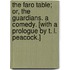 The Faro Table; or, The Guardians. A comedy. [With a prologue by T. L. Peacock.]