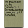 The Faro Table; or, The Guardians. A comedy. [With a prologue by T. L. Peacock.] by John Tobin