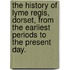 The History of Lyme Regis, Dorset, from the earliest periods to the present day.