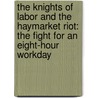 The Knights Of Labor And The Haymarket Riot: The Fight For An Eight-Hour Workday by Bernadette Brexel