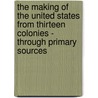 The Making of the United States from Thirteen Colonies - Through Primary Sources door John Micklos
