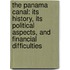 The Panama Canal: Its History, Its Political Aspects, and Financial Difficulties