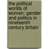 The Political Worlds of Women: Gender and Politics in Nineteenth Century Britain door Sarah Richardson