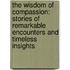 The Wisdom of Compassion: Stories of Remarkable Encounters and Timeless Insights
