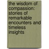 The Wisdom of Compassion: Stories of Remarkable Encounters and Timeless Insights door Victor Chan