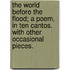 The World before the Flood; a poem, in ten cantos. With other occasional pieces.
