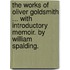 The works of Oliver Goldsmith ... With introductory memoir. By William Spalding.