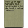 To Live Upon Hope: Mohicans and Missionaries in the Eighteenth-Century Northeast by Rachel Wheeler