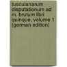 Tusculanarum Disputationum Ad M. Brutum Libri Quinque, Volume 1 (German Edition) door Tullius Cicero Marcus