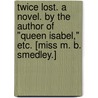 Twice Lost. A novel. By the author of "Queen Isabel," etc. [Miss M. B. Smedley.] by Unknown
