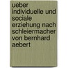 Ueber individuelle und sociale Erziehung nach Schleiermacher von Bernhard Aebert door Aebert