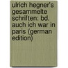Ulrich Hegner's Gesammelte Schriften: Bd. Auch Ich War in Paris (German Edition) by Hegner Ulrich