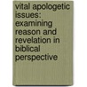 Vital Apologetic Issues: Examining Reason and Revelation in Biblical Perspective door Roy B. Zuck