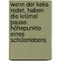 Wenn der Keks redet, haben die Krümel Pause. Höhepunkte eines Schülerlebens