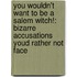 You Wouldn't Want To Be A Salem Witch!: Bizarre Accusations Youd Rather Not Face