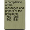 a Compilation of the Messages and Papers of the Presidents, 1789-1908: 1869-1881 door James Daniel Richardson