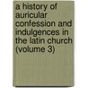 a History of Auricular Confession and Indulgences in the Latin Church (Volume 3) door Henry Charles Lea