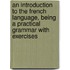 an Introduction to the French Language, Being a Practical Grammar with Exercises