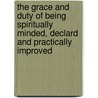 the Grace and Duty of Being Spiritually Minded, Declard and Practically Improved door John Owen