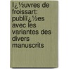 Ï¿½Uvres De Froissart: Publiï¿½Es Avec Les Variantes Des Divers Manuscrits by Jean Froissart