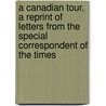 A Canadian Tour. A reprint of letters from the Special Correspondent of The Times door Onbekend