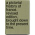 A Pictorial History of France. Revised edition, brought down to the present time.